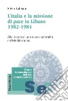 L'Italia e la missione di pace in Libano (1982-1984). Alla ricerca di una nuova centralità nel Mediterraneo libro