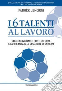 I 6 talenti al lavoro. Come individuare i propri punti di forza e capire meglio le dinamiche di un team