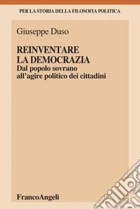 Reinventare la democrazia. Dal popolo sovrano all'agire politico dei cittadini libro