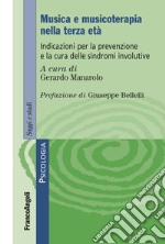 Musica e musicoterapia nella terza età. Indicazioni per la prevenzione e la cura delle sindromi involutive libro