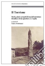 Il Torrione. Storia, piani e progetti di una infrastruttura idraulica e di un quartiere a L'Aquila libro