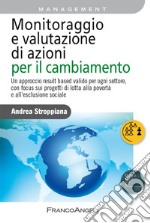 Monitoraggio e valutazione di azioni per il cambiamento. Un approccio result based valido per ogni settore, con focus sui progetti di lotta alla povertà e all'esclusione sociale libro