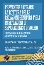 Prevenire e curare la rottura delle relazioni genitore-figli in situazioni di separazione o divorzio. Intervenire nel contesto psicologico-giuridico libro