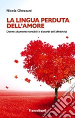 La lingua perduta dell'amore. Donne altamente sensibili e disturbi dell'affettività libro