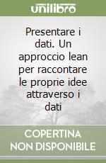 Presentare i dati. Un approccio lean per raccontare le proprie idee attraverso i dati libro