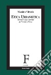 Etica urbanistica. Antropologia e morale dell'uomo urbano libro di Vittorio Massimo