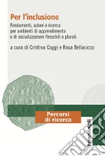 Per l'inclusione. Fondamenti, azioni e ricerca per ambienti di apprendimento e di socializzazione flessibili e plurali libro