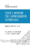 Corpo e metafore per l'apprendimento esperienziale. Progetti , pratiche e studi di caso libro