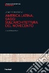 America Latina. Saggi sull'architettura del Novecento libro