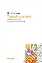 Tra adulti e bambini. Le relazioni educative nei contesti per l'infanzia 0-6