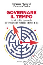 Governare il tempo. La soft skill fondamentale per stressarsi con metodo e ottenere di più libro