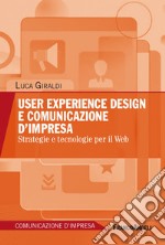 User experience design e comunicazione d'impresa. Strategie e tecnologie per il Web