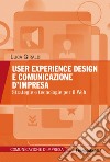 User experience design e comunicazione d'impresa. Strategie e tecnologie per il Web libro