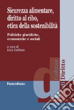 Sicurezza alimentare, diritto al cibo, etica della sostenibilità. Politiche giuridiche, economiche e sociali libro