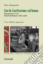 Con la Costituzione sul banco. Istruzioni per l'uso della Costituzione nelle scuole. Nuova ediz. libro