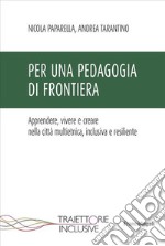 Per una pedagogia di frontiera. Apprendere, vivere e creare nella città multietnica, inclusiva e resiliente libro