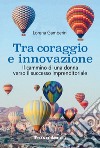 Tra coraggio e innovazione. Il cammino di una donna verso il successo imprenditoriale libro