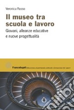 Il museo tra scuola e lavoro. Giovani, alleanze educative e nuove progettualità libro