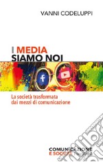 I media siamo noi. La società trasformata dai mezzi di comunicazione libro