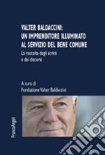 Valter Baldaccini: un imprenditore illuminato al servizio del bene comune. La raccolta degli scritti e dei discorsi libro