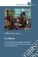 La Saras. Lo sviluppo di un gruppo petrolifero tra storia d'industria, storia d'impresa e storia del lavoro libro