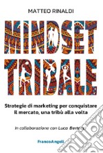 Mindset tribale. Strategie di marketing per conquistare le tribù una alla volta libro