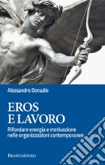 Eros e lavoro. Rifondare energia e motivazione nelle organizzazioni contemporanee libro