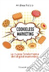 Cookieless marketing. Le nuove fondamenta del digital marketing libro
