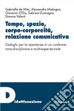 Tempo, spazio, corpo-corporeità, relazione comunicativa. Dialoghi per la ripartenza in un confronto trans-disciplinare e multi-esperienziale libro