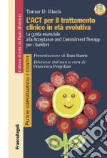 L'act per il trattamento clinico in età evolutiva. La guida essenziale alla Acceptance and Commitment Therapy per i bambini libro