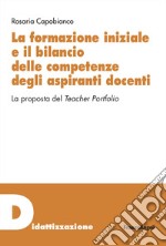 La formazione iniziale e il bilancio delle competenze degli aspiranti docenti. La proposta del Teacher Portfolio libro