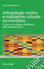 Antropologia medica e mediazione culturale sociosanitaria. La cura tra evidenze ed efficacia nella comunicazione libro