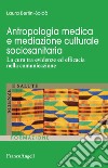 Antropologia medica e mediazione culturale sociosanitaria. La cura tra evidenze ed efficacia nella comunicazione libro