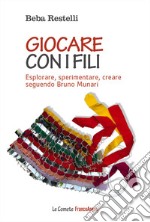 Giocare con i fili. Esplorare, sperimentare, creare seguendo Bruno Munari libro