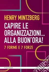 Capire le organizzazioni. Alla buon'ora! 7 forme e 7 forze