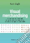 Visual merchandising. L'esperienza multisensoriale nel punto vendita tra esposizione, comunicazione digitale e sostenibilità libro di Zaghi Karin