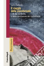 Il viaggio della psicoterapia. I riti del contratto e della conclusione del trattamento libro