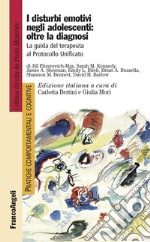 I disturbi emotivi negli adolescenti: oltre la diagnosi. La guida del terapeuta al Protocollo Unificato libro