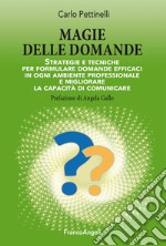 Magie delle domande. Strategie e tecniche per formulare domande efficaci in ogni ambiente professionale e migliorare la capacità di comunicare