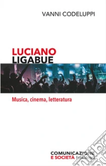 Luciano Ligabue. Musica, cinema, letteratura