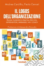 Il logos dell'organizzazione. Guida filosofico-pratica per CEO, imprenditori, manager, HR e coach libro