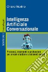 Intelligenza Artificiale Conversazionale. Processi, strumenti e professioni per creare chatbot e assistenti vocali libro