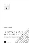 La città plastica. Riflessioni, appunti e note sulla trasformazione dell'organismo urbano-The plastic city. Thoughts and notes on the transformation of the urban organism. Ediz. bilingue libro