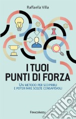 I tuoi punti di forza. Un metodo per scoprirli e poter fare scelte consapevoli libro