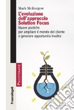 L'evoluzione dell'approccio Solution Focus. Nuove pratiche per ampliare il mondo del cliente e generare opportunità inedite libro