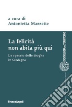 La felicità non abita più qui. Lo spaccio di droghe in Sardegna libro