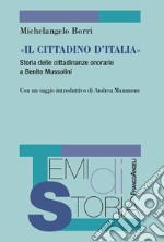 «Il cittadino d'Italia». Storia delle cittadinanze onorarie a Benito Mussolini libro