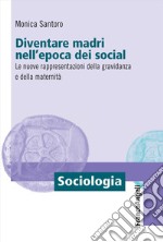 Diventare madri nell'epoca dei social. Le nuove rappresentazioni della gravidanza e della maternità libro