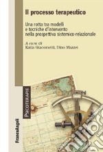 Il processo terapeutico. Una rotta tra modelli e tecniche d'intervento nella prospettiva sistemico-relazionale libro