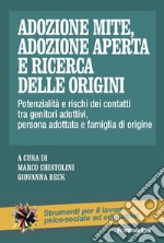 Adozione mite, adozione aperta e ricerca delle origini. Potenzialità e rischi dei contatti tra genitori adottivi, persona adottata e famiglia di origine libro